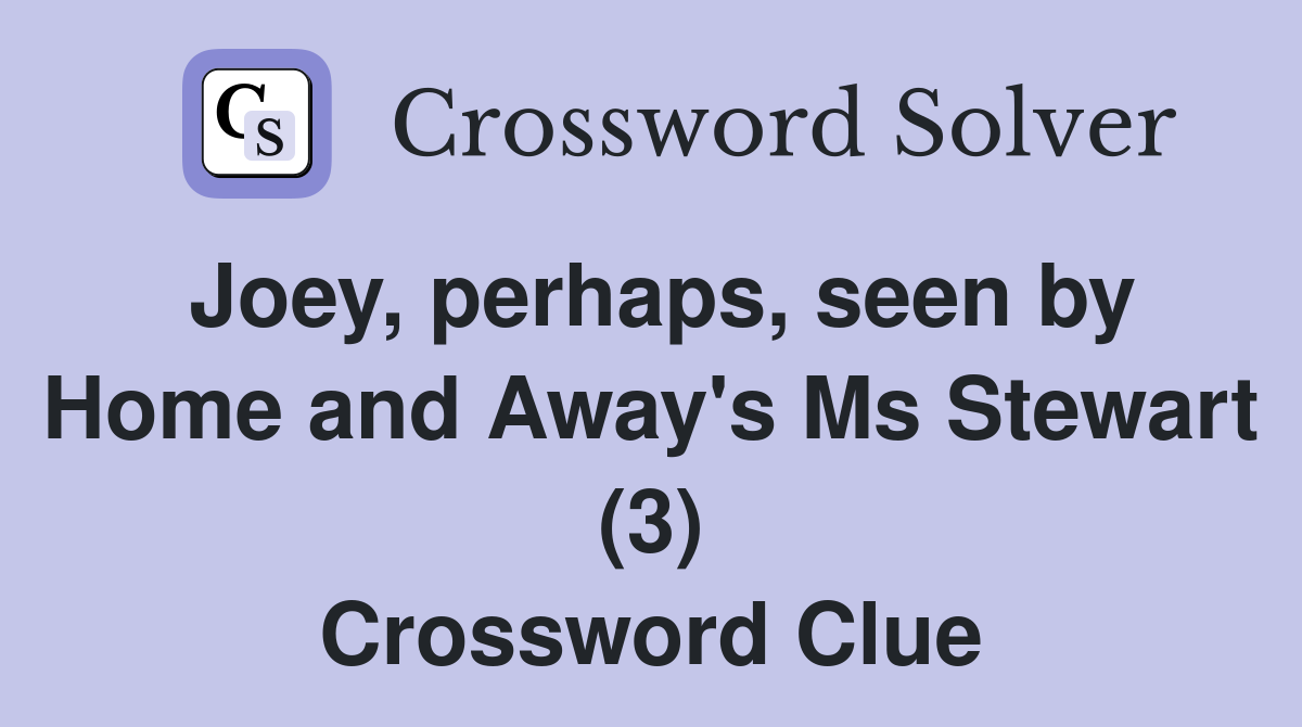 Joey, perhaps, seen by Home and Away's Ms Stewart (3) Crossword Clue